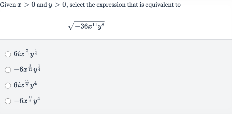 Given 
x > 0 and 
y > 0, select the expression that is equivalent to

sqrt(-36x^(11)y^(8))

6ix^((2)/(11))y^((1)/(4))

-6x^((2)/(11))y^((1)/(4))

6ix^((11)/(2))y^(4)

-6x^((11)/(2))y^(4)
