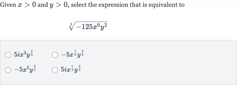 Given 
x > 0 and 
y > 0, select the expression that is equivalent to

root(3)(-125x^(9)y^(2))

5ix^(3)y^((2)/(3))

-5x^((1)/(3))y^((3)/(2))

-5x^(3)y^((2)/(3))

5ix^((1)/(3))y^((3)/(2))