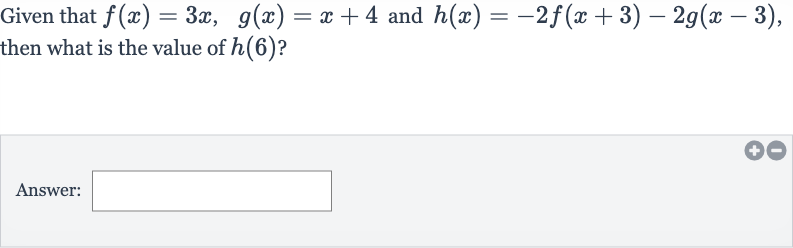 Given that 
f(x)=3x,g(x)=x+4 and 
h(x)=-2f(x+3)-2g(x-3), then what is the value of 
h(6) ?
Answer: