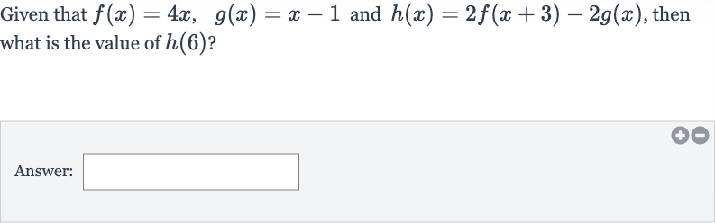 Given that 
f(x)=4x,g(x)=x-1 and 
h(x)=2f(x+3)-2g(x), then what is the value of 
h(6) ?
Answer: