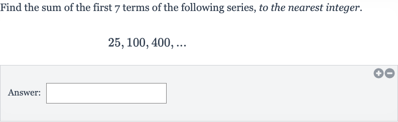 Find the sum of the first 7 terms of the following series, to the nearest integer.

25,100,400,dots
Answer: