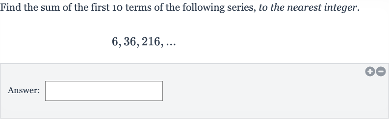 Find the sum of the first 10 terms of the following series, to the nearest integer.

6,36,216,dots
Answer: