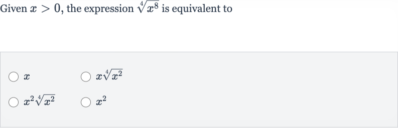Given 
x > 0, the expression 
root(4)(x^(8)) is equivalent to

x

xroot(4)(x^(2))

x^(2)root(4)(x^(2))

x^(2)