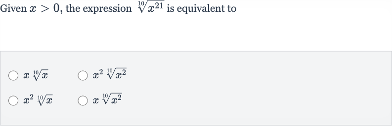 Given 
x > 0, the expression 
root(10)(x^(21)) is equivalent to

xroot( 10)(x)

x^(2)root(10)(x^(2))

x^(2)root( 10)(x)

xroot(10)(x^(2))