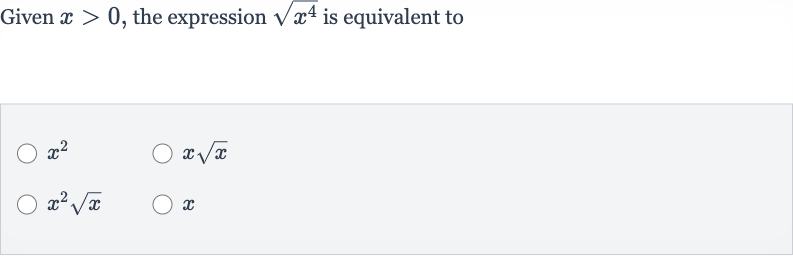 Given 
x > 0, the expression 
sqrt(x^(4)) is equivalent to

x^(2)

xsqrtx

x^(2)sqrtx

x