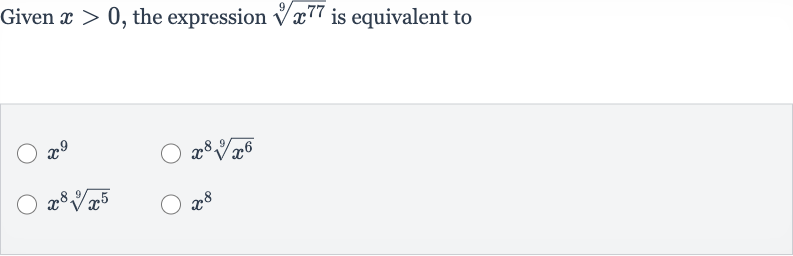 Given 
x > 0, the expression 
root(9)(x^(77)) is equivalent to

x^(9)

x^(8)root(9)(x^(6))

x^(8)root(9)(x^(5))

x^(8)