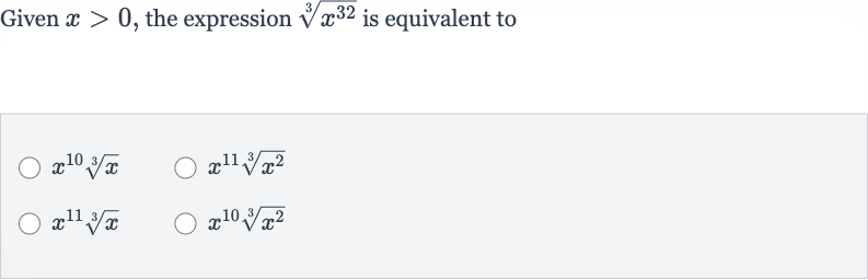 Given 
x > 0, the expression 
root(3)(x^(32)) is equivalent to

x^(10)root(3)(x)

x^(11)root(3)(x^(2))

x^(11)root(3)(x)

x^(10)root(3)(x^(2))