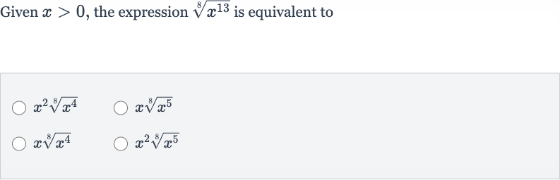 Given 
x > 0, the expression 
root(8)(x^(13)) is equivalent to

x^(2)root(8)(x^(4))

xroot(8)(x^(5))

xroot(8)(x^(4))

x^(2)root(8)(x^(5))