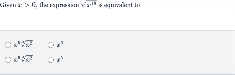 Given 
x > 0, the expression 
root(3)(x^(18)) is equivalent to

x^(5)root(3)(x^(2))

x^(6)

x^(6)root(3)(x^(2))

x^(5)