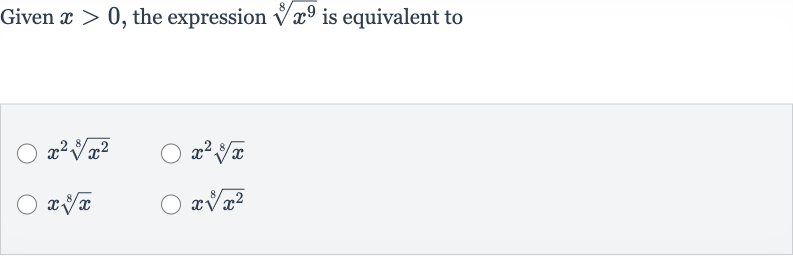 Given 
x > 0, the expression 
root(8)(x^(9)) is equivalent to

x^(2)root(8)(x^(2))

x^(2)root(8)(x)

xroot(8)(x)

xroot(8)(x^(2))