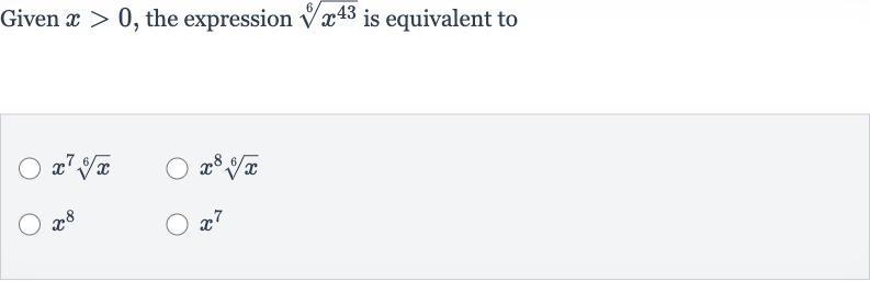 Given 
x > 0, the expression 
root(6)(x^(43)) is equivalent to

x^(7)root(6)(x)

x^(8)root(6)(x)

x^(8)

x^(7)