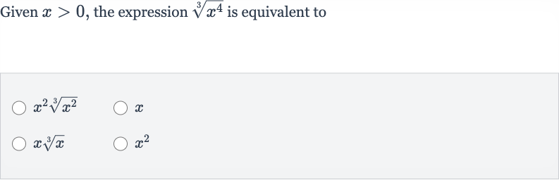 Given 
x > 0, the expression 
root(3)(x^(4)) is equivalent to

x^(2)root(3)(x^(2))

x

xroot(3)(x)

x^(2)