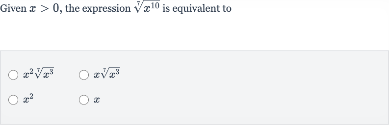 Given 
x > 0, the expression 
root(7)(x^(10)) is equivalent to

x^(2)root(7)(x^(3))

xroot(7)(x^(3))

x^(2)

x