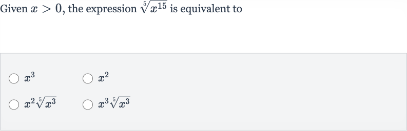 Given 
x > 0, the expression 
root(5)(x^(15)) is equivalent to

x^(3)

x^(2)

x^(2)root(5)(x^(3))

x^(3)root(5)(x^(3))