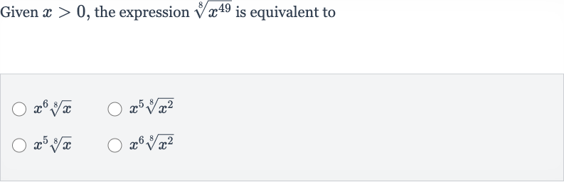 Given 
x > 0, the expression 
root(8)(x^(49)) is equivalent to

x^(6)root(8)(x)

x^(5)root(8)(x^(2))

x^(5)root(8)(x)

x^(6)root(8)(x^(2))