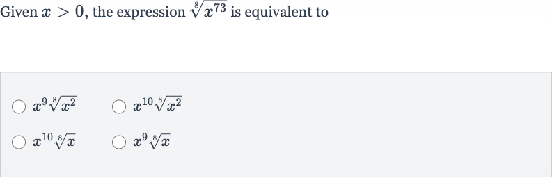 Given 
x > 0, the expression 
root(8)(x^(73)) is equivalent to

x^(9)root(8)(x^(2))

x^(10root(8)(x^(2)))

x^(10)root(8)(x)

x^(9)root(8)(x)