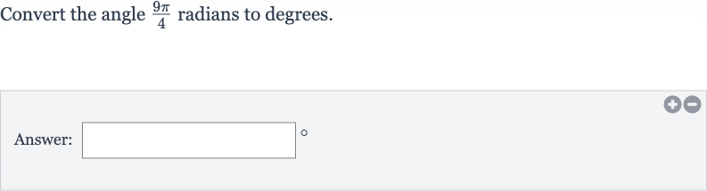 Convert the angle 
(9pi)/(4) radians to degrees.
Answer: