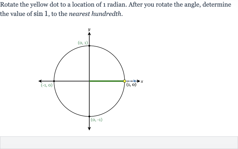 Rotate the yellow dot to a location of 1 radian. After you rotate the angle, determine the value of 
sin 1, to the nearest hundredth.