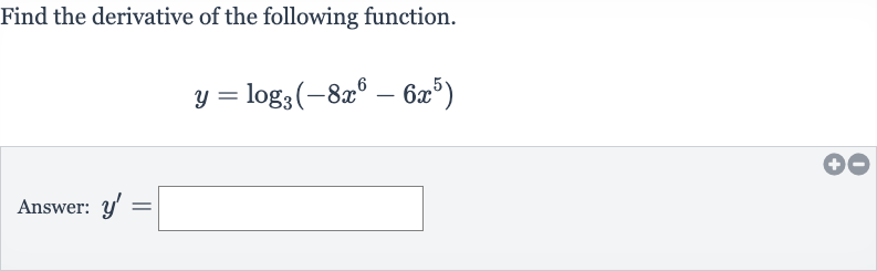 Find the derivative of the following function.

y=log_(3)(-8x^(6)-6x^(5))
Answer: 
y^(')=