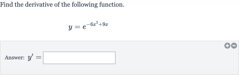 Find the derivative of the following function.

y=e^(-6x^(2)+9x)
Answer: 
y^(')=