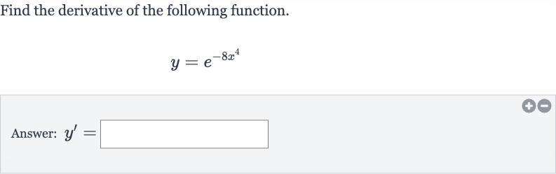 Find the derivative of the following function.

y=e^(-8x^(4))
Answer: 
y^(')=