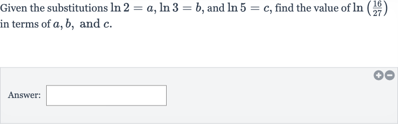 Given the substitutions 
ln 2=a,ln 3=b, and 
ln 5=c, find the value of 
ln((16)/(27)) in terms of 
a,b, and 
c.
Answer:
