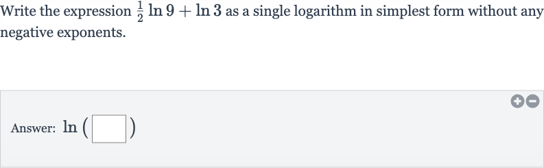 Write the expression 
(1)/(2)ln 9+ln 3 as a single logarithm in simplest form without any negative exponents.
Answer: 
ln(◻)