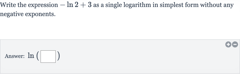 Write the expression 
-ln 2+3 as a single logarithm in simplest form without any negative exponents.
Answer: 
ln(◻)