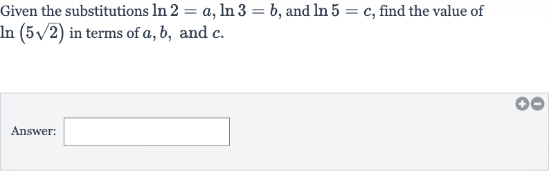 Given the substitutions 
ln 2=a,ln 3=b, and 
ln 5=c, find the value of 
ln(5sqrt2) in terms of 
a,b, and 
c.
Answer: