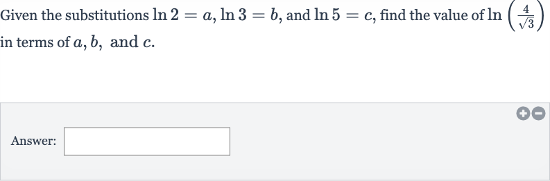 Given the substitutions 
ln 2=a,ln 3=b, and 
ln 5=c, find the value of 
ln((4)/(sqrt3)) in terms of 
a,b, and 
c.
Answer: