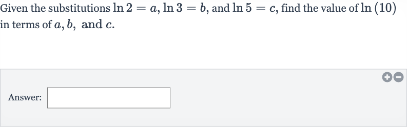 Given the substitutions 
ln 2=a,ln 3=b, and 
ln 5=c, find the value of 
ln(10) in terms of 
a,b, and 
c.
Answer: