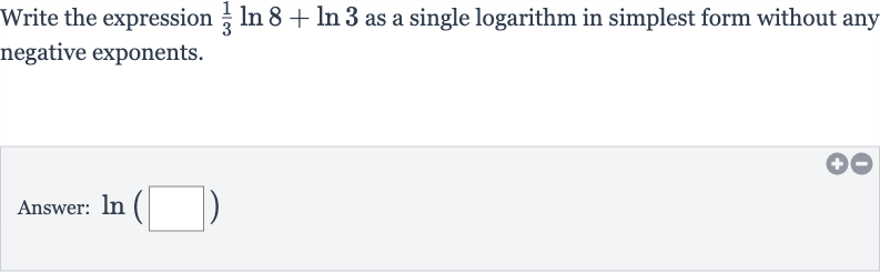Write the expression 
(1)/(3)ln 8+ln 3 as a single logarithm in simplest form without any negative exponents.
Answer: 
ln(◻)