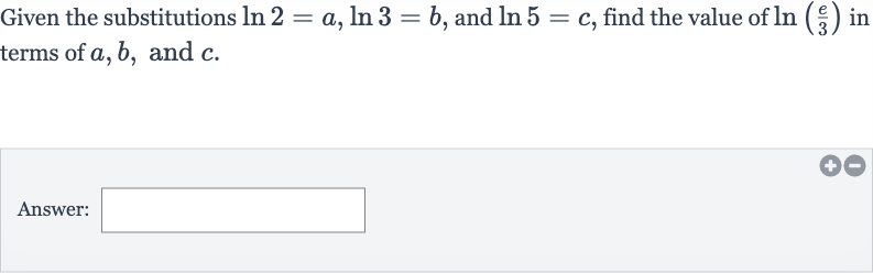 Given the substitutions 
ln 2=a,ln 3=b, and 
ln 5=c, find the value of 
ln((e)/(3)) in terms of 
a,b, and 
c.
Answer: