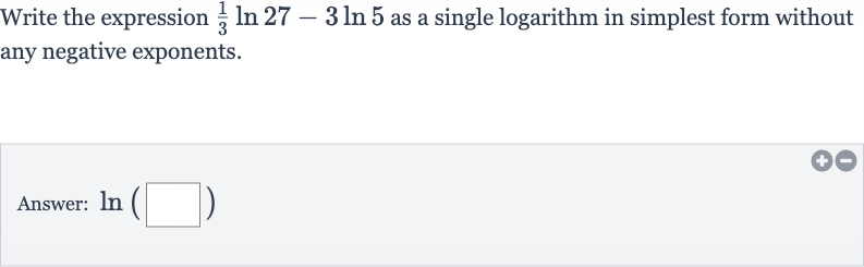 Write the expression 
(1)/(3)ln 27-3ln 5 as a single logarithm in simplest form without any negative exponents.
Answer: 
ln(◻)