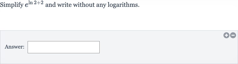 Simplify 
e^(ln 2+2) and write without any logarithms.
Answer: