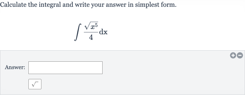 Calculate the integral and write your answer in simplest form.

int(sqrt(x^(5)))/(4)dx
Answer:
