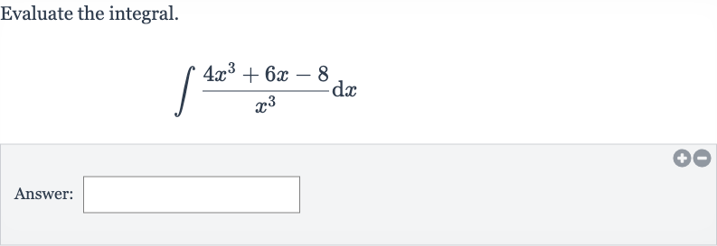 Evaluate the integral.

int(4x^(3)+6x-8)/(x^(3))dx
Answer: