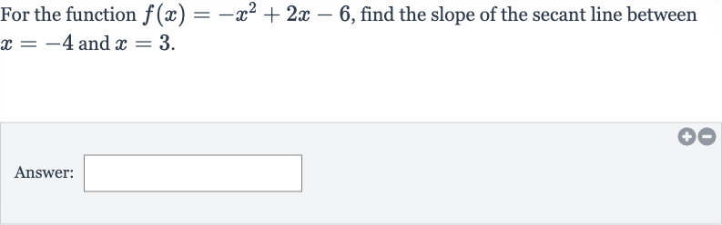 For the function 
f(x)=-x^(2)+2x-6, find the slope of the secant line between 
x=-4 and 
x=3.
Answer: