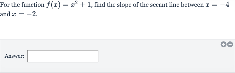 For the function 
f(x)=x^(2)+1, find the slope of the secant line between 
x=-4 and 
x=-2.
Answer: