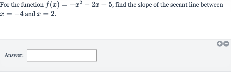 For the function 
f(x)=-x^(2)-2x+5, find the slope of the secant line between 
x=-4 and 
x=2.
Answer: