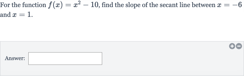 For the function 
f(x)=x^(2)-10, find the slope of the secant line between 
x=-6 and 
x=1.
Answer:
