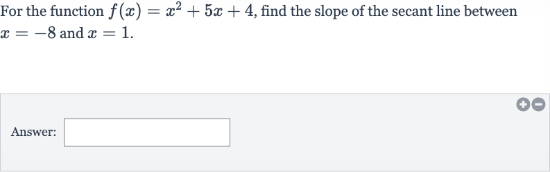 For the function 
f(x)=x^(2)+5x+4, find the slope of the secant line between 
x=-8 and 
x=1.
Answer: