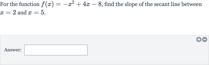 For the function 
f(x)=-x^(2)+4x-8, find the slope of the secant line between 
x=2 and 
x=5.
Answer: