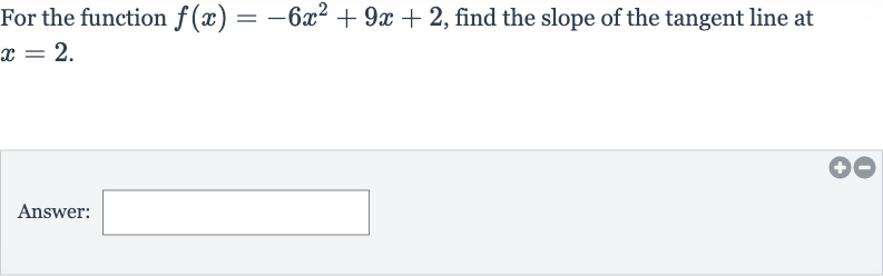 For the function 
f(x)=-6x^(2)+9x+2, find the slope of the tangent line at 
x=2.
Answer: