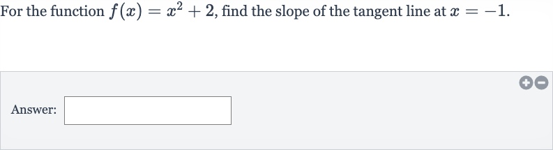 For the function 
f(x)=x^(2)+2, find the slope of the tangent line at 
x=-1.
Answer: