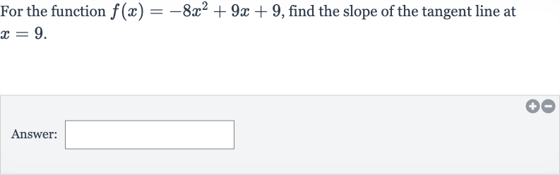 For the function 
f(x)=-8x^(2)+9x+9, find the slope of the tangent line at 
x=9.
Answer: