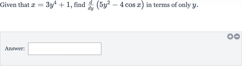 Given that 
x=3y^(4)+1, find 
(d)/(dy)(5y^(2)-4cos x) in terms of only 
y.
Answer: