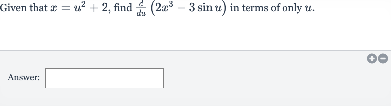 Given that 
x=u^(2)+2, find 
(d)/(du)(2x^(3)-3sin u) in terms of only 
u.
Answer: