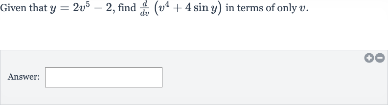 Given that 
y=2v^(5)-2, find 
(d)/(dv)(v^(4)+4sin y) in terms of only 
v.
Answer: