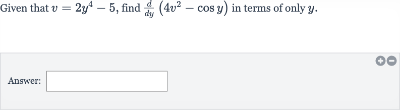 Given that 
v=2y^(4)-5, find 
(d)/(dy)(4v^(2)-cos y) in terms of only 
y.
Answer: